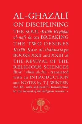 Al-Ghazali on Disciplining the Soul and on Breaking the Two Desires: Books XXII and XXIII of the Revival of the Religious Sciences (Ihya' 'Ulum al-Din) - Abu Hamid Al-Ghazali - cover
