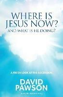 Where is Jesus Now?: And what is he doing? - David Pawson - cover