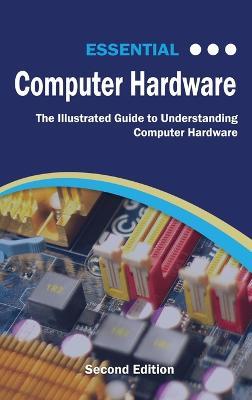 Essential Computer Hardware Second Edition: The Illustrated Guide to Understanding Computer Hardware - Kevin Wilson - cover