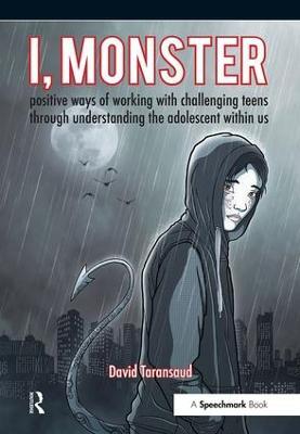 I, Monster: Positive Ways of Working with Challenging Teens Through Understanding the Adolescent Within Us - David Taransaud - cover