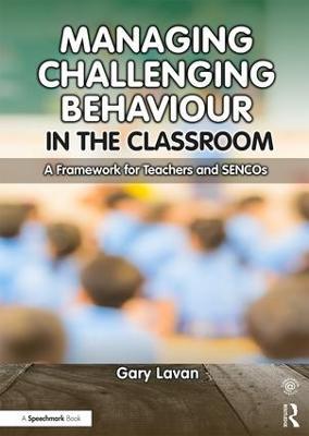 Managing Challenging Behaviour in the Classroom: A Framework for Teachers and SENCOs - Gary Lavan - cover