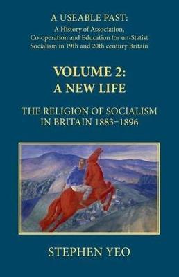 A New Life, the Religion of Socialism in Britain, 1883-1896: Alternatives to State Socialism - Stephen Yeo - cover
