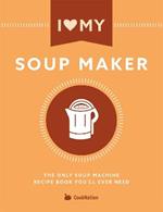 I Love My Soupmaker: The Only Soup Machine Recipe Book You'll Ever Need