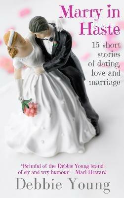 Marry in Haste: 15 Short Stories of Dating, Love and Marriage - Debbie Young - cover