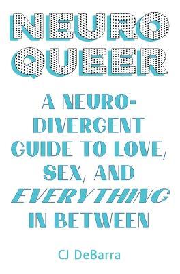 Neuroqueer: A Neurodivergent Guide to Love, Sex, and Everything in Between - Cj Debarra - cover