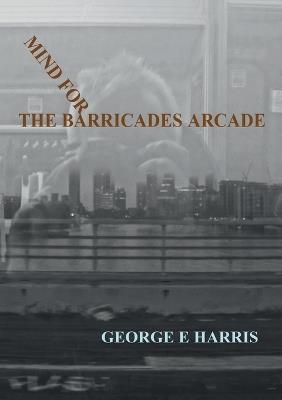 Mind for the Barricades Arcade - George E Harris - cover