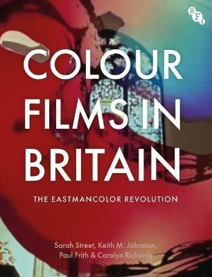 Colour Films in Britain: The Eastmancolor Revolution - Sarah Street,Keith M. Johnston,Paul Frith - cover