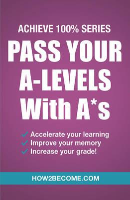 Pass Your A-Levels with A*s: Achieve 100% Series Revision/Study Guide - How2Become - cover