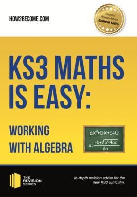 KS3 Maths is Easy: Working with Algebra. Complete Guidance for the New KS3 Curriculum - How2Become - cover
