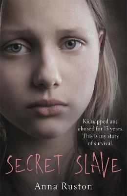 Secret Slave: Kidnapped and abused for 13 years. This is my story of survival. - Anna Ruston - cover