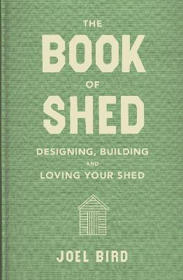 The Book of Shed: Create your perfect garden room with the host of 'Your Garden Made Perfect' and 'The Great Garden Revolution' - Joel Bird - cover