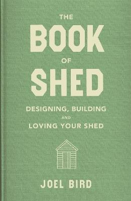 The Book of Shed: Create your perfect garden room with the host of 'Your Garden Made Perfect' and 'The Great Garden Revolution' - Joel Bird - cover