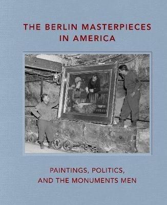 The Berlin Masterpieces in America: Paintings, Politics and the Monuments Men - cover