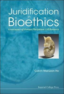 Juridification In Bioethics: Governance Of Human Pluripotent Cell Research - Calvin Wai-Loon Ho - cover