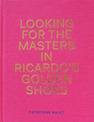 Looking For The Masters In Ricardo's Golden Shoes - Catherine Balet - cover
