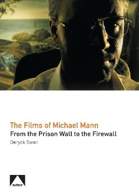 The Films of Michael Mann: From the Prison Wall to the Firewall - Deryck Swan - cover