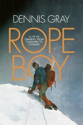 Rope Boy: A life of climbing from Yorkshire to Yosemite - Dennis Gray - cover