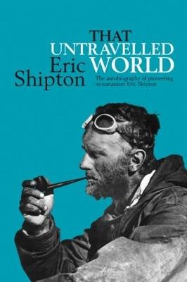 That Untravelled World: The autobiography of pioneering mountaineer Eric Shipton - Eric Shipton - cover
