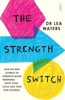 The Strength Switch: how the new science of strength-based parenting helps your child and your teen flourish - Lea Waters - cover
