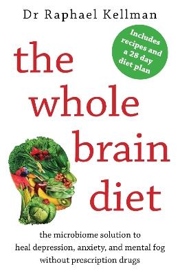 The Whole Brain Diet: the microbiome solution to heal depression, anxiety, and mental fog without prescription drugs - Raphael Kellman - cover