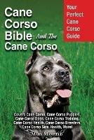 Cane Corso Bible And the Cane Corso: Your Perfect Cane Corso Guide Covers Cane Corso, Cane Corso Puppies, Cane Corso Dogs, Cane Corso Training, Cane Corso Health, Cane Corso Breeders, Cane Corso Size, Health, More! - Mark Manfield - cover