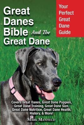 Great Danes Bible And The Great Dane: Your Perfect Great Dane Guide Covers Great Danes, Great Dane Puppies, Great Dane Training, Great Dane Size, Great Dane Nutrition, Great Dane Health, History, & More! - Mark Manfield - cover