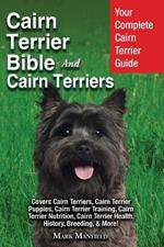 Cairn Terrier Bible And Cairn Terriers: Your Complete Cairn Terrier Guide Covers Cairn Terriers, Cairn Terrier Puppies, Cairn Terrier Training, Cairn Terrier Nutrition, Cairn Terrier Health, History, Breeding, & More!