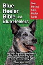 Blue Heeler Bible And Blue Heelers: Your Perfect Blue Heeler Guide Blue Heeler Dogs, Blue Heeler Puppies, Blue Heeler Training, Blue Heeler Grooming, Blue Heeler Health & Care, Blue Heeler Breeders, History, & More!