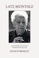 LATE MONTALE: POEMS WRITTEN IN HIS FINAL YEARS SELECTED AND TRANSLATED BY GEORGE BRADLEY