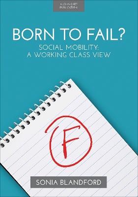 Born to Fail?: Social Mobility: A Working Class View - Sonia Blandford - cover
