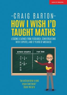 How I Wish I Had Taught Maths: Reflections on research, conversations with experts, and 12 years of mistakes - Craig Barton - cover