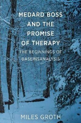 Medard Boss and the Promise of Therapy: The Beginnings of Daseinsanalysis - Miles Groth - cover
