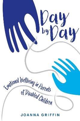 Day by Day: Emotional Wellbeing in Parents of Disabled Children - Joanna Griffin - cover