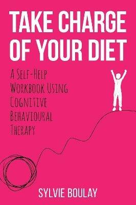 Take Charge of Your Diet: A Self-Help Workbook Using Cognitive Behavioural Therapy - Sylvie Boulay - cover