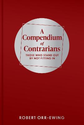 A Compendium of Contrarians: Those Who Stand Out By Not Fitting In - Robert Orr-Ewing - cover
