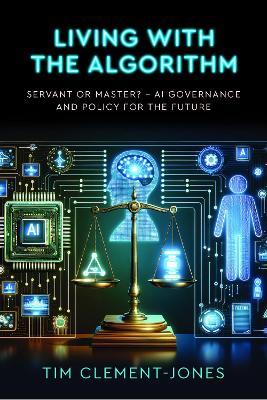 Living with the Algorithm: Servant or Master?: AI Governance and Policy for the Future - Tim Clement-Jones - cover