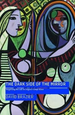The Dark Side of the Mirror: Forgetting the Self in Dogen's Genjo Koan - David Brazier - cover