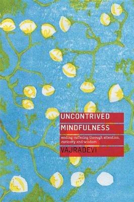 Uncontrived Mindfulness: Ending Suffering Through Attention, Curiosity and Wisdom - Vajradevi - cover