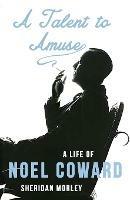 A Talent to Amuse: A Life of Noel Coward - Sheridan Morley - cover