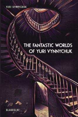The Fantastic Worlds of Yuri Vynnychuk - Yuri Vynnychuk - cover