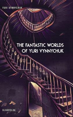 The Fantastic Worlds of Yuri Vynnychuk - Yuri Vynnychuk - cover