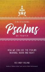 Discovering Psalms as Prayer: How We Can Use the Psalms Morning, Noon and Night