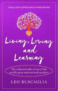 Living, Loving and Learning: The collected talks of one of the world’s great motivational speakers