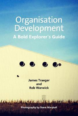 Organisation Development: A Bold Explorer's Guide - James Traeger,Rob Warwick - cover