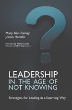 Leadership in the Age of Not Knowing: Strategies for Leading in a Learning Way