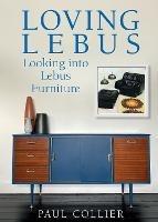 Loving Lebus: Looking into Lebus Furniture - Paul Collier - cover