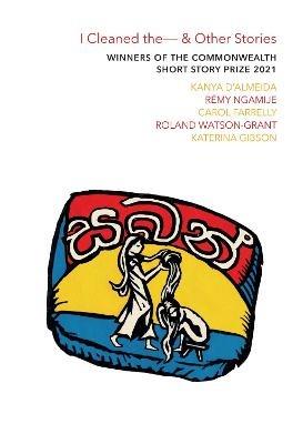 I Cleaned The - & Other Stories: Winners of the Commonwealth Short Story Prize 2021 - Kanya D'Almeida,Remy Ngamije,Carol Farrelly - cover