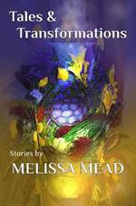 Tales and Transformations: Stories by Melissa Mead