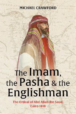 The Imam, The Pasha & The Englishman: The Ordeal of Abd Allah ibn Saud Cairo 1818 - cover