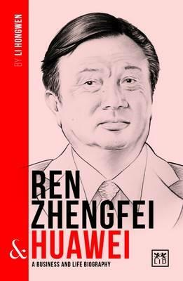 Ren Zhengfei & Huawei: A Business and Life Biography - Li Hongwen - cover